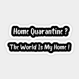 Home Quarantine? The World Is My Home! Sticker